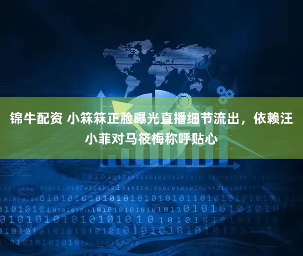 锦牛配资 小箖箖正脸曝光直播细节流出，依赖汪小菲对马筱梅称呼贴心