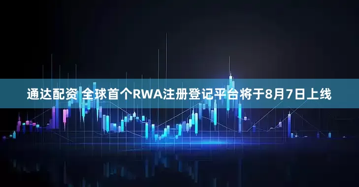 通达配资 全球首个RWA注册登记平台将于8月7日上线