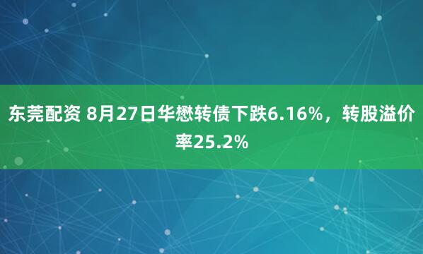 东莞配资 8月27日华懋转债下跌6.16%，转股溢价率25.2%