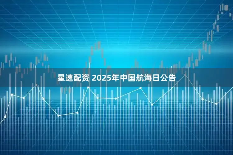 星速配资 2025年中国航海日公告