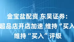金宝盆配资 东吴证券：361度超品店开店加速 维持“买入”评级
