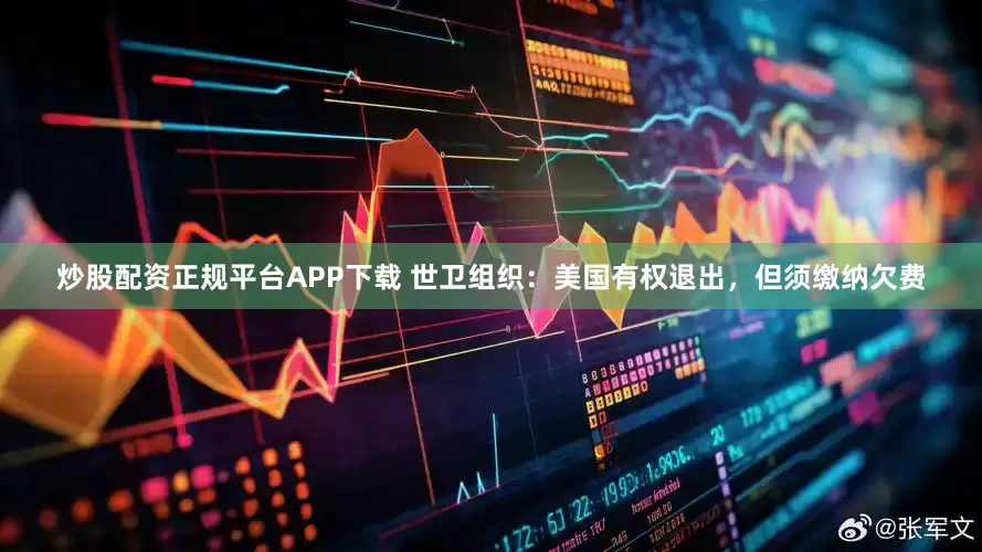 炒股配资正规平台APP下载 世卫组织：美国有权退出，但须缴纳欠费