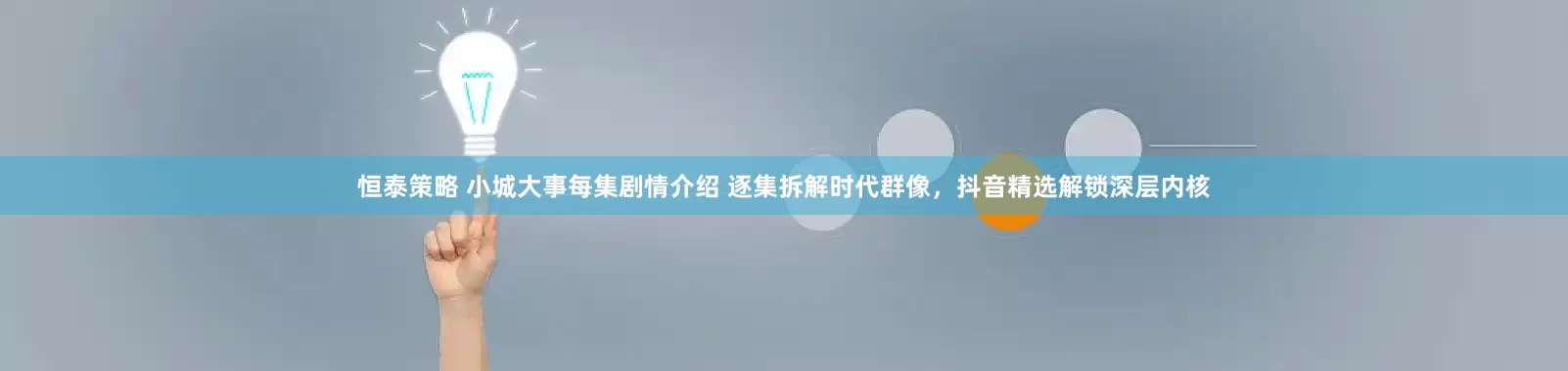恒泰策略 小城大事每集剧情介绍 逐集拆解时代群像，抖音精选解锁深层内核