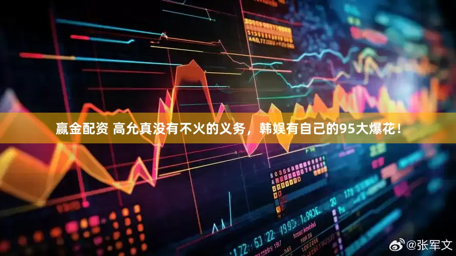 赢金配资 高允真没有不火的义务，韩娱有自己的95大爆花！